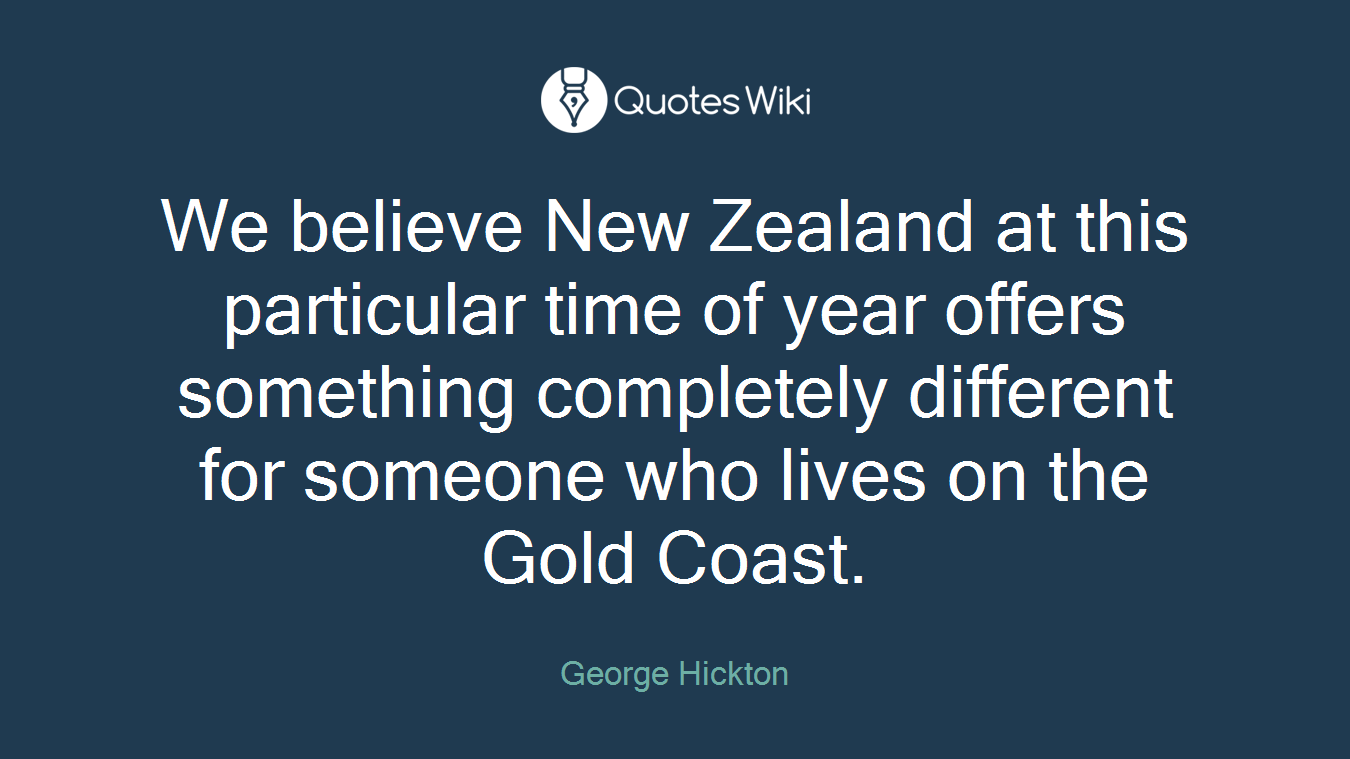 We believe New Zealand at this particular time of year offers something completely different for someone who lives on the Gold Coast.