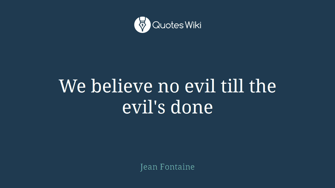 We believe no evil till the evil's done
