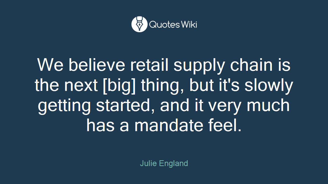 We believe retail supply chain is the next [big] thing, but it's slowly getting started, and it very much has a mandate feel.