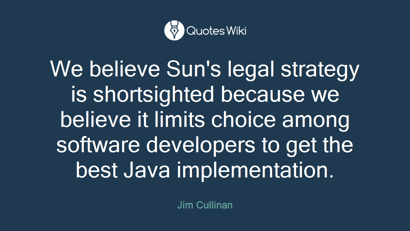 We believe Sun's legal strategy is shortsighted because we believe it limits choice among software developers to get the best Java implementation.
