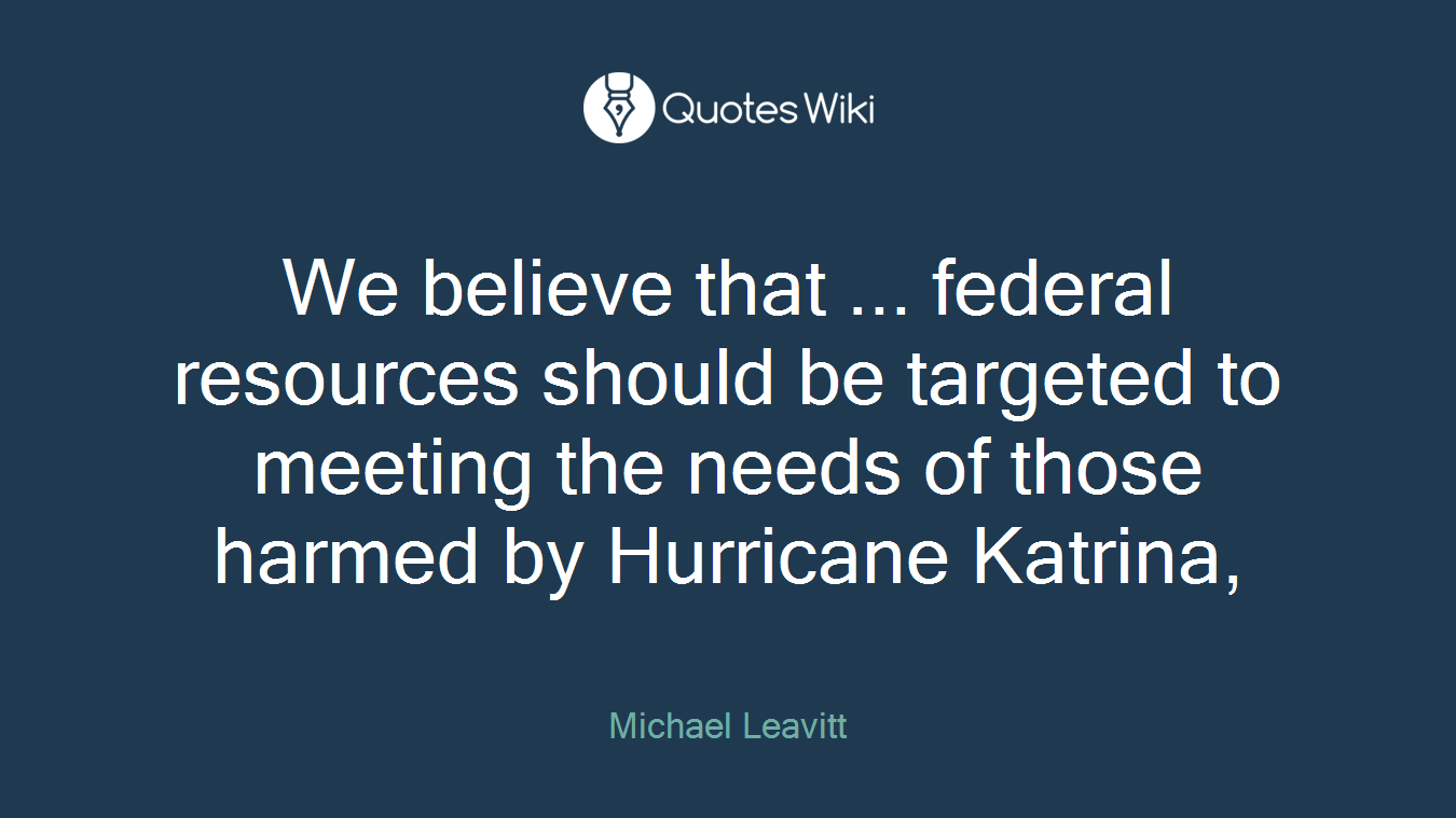 We believe that ... federal resources should be targeted to meeting the needs of those harmed by Hurricane Katrina,