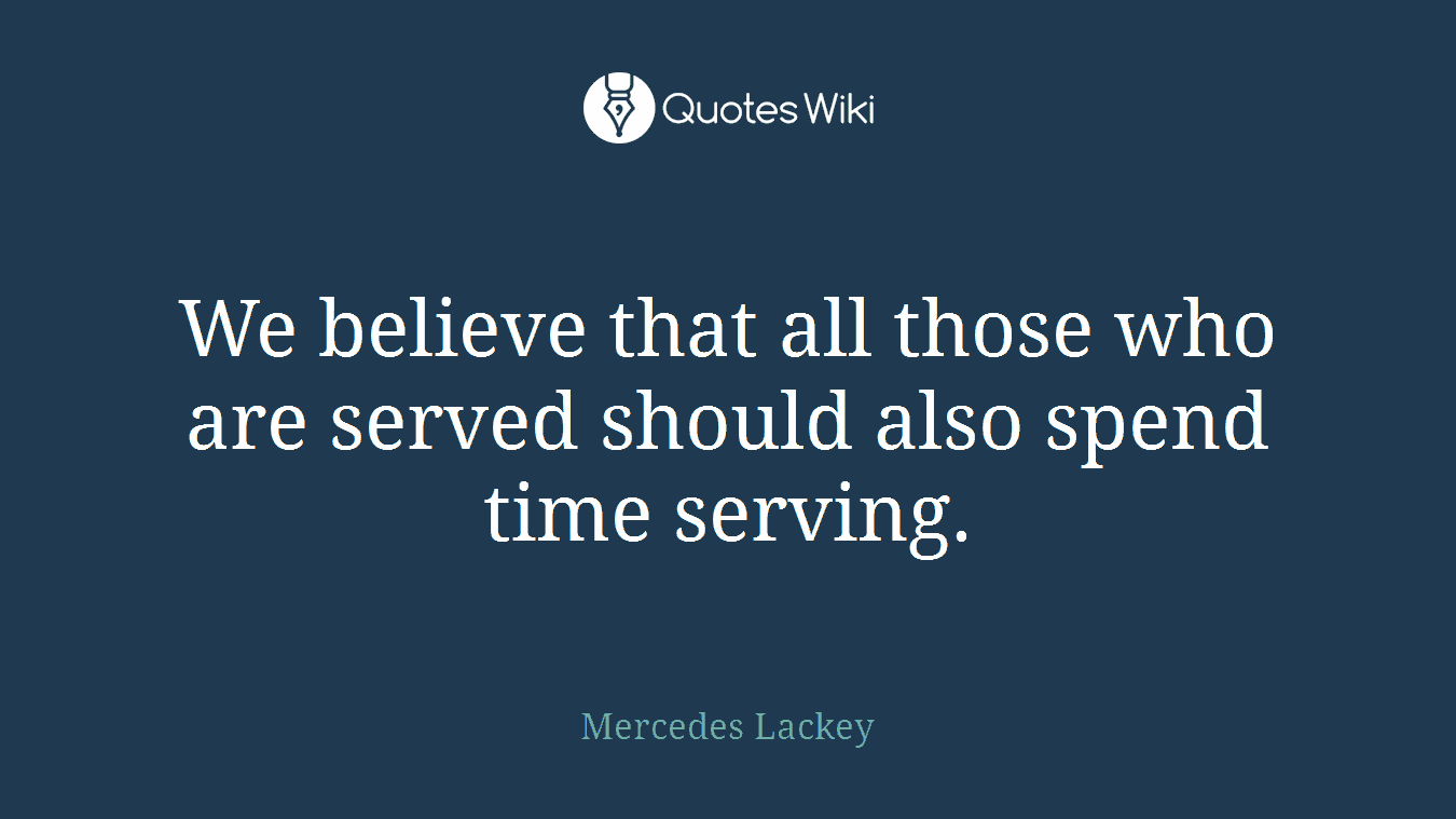We believe that all those who are served should also spend time serving.