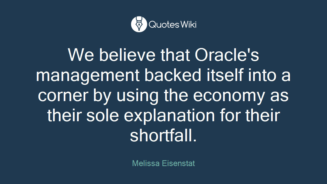 We believe that Oracle's management backed itself into a corner by using the economy as their sole explanation for their shortfall.