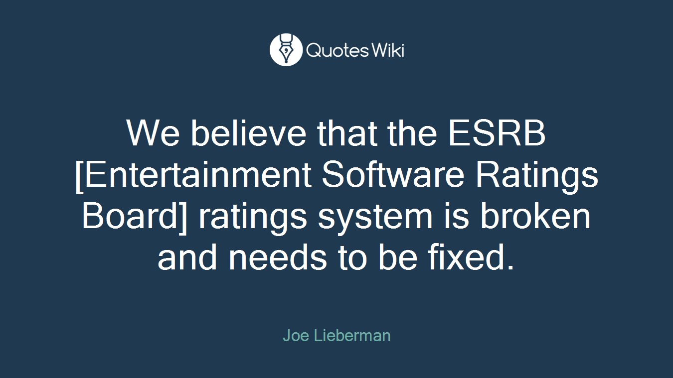 We believe that the ESRB [Entertainment Software Ratings Board] ratings system is broken and needs to be fixed.