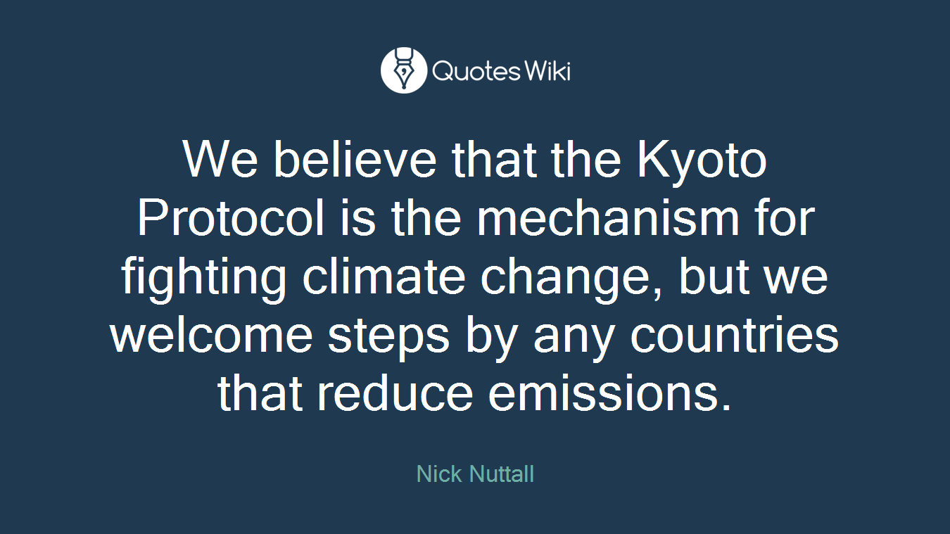 We believe that the Kyoto Protocol is the mechanism for fighting climate change, but we welcome steps by any countries that reduce emissions.