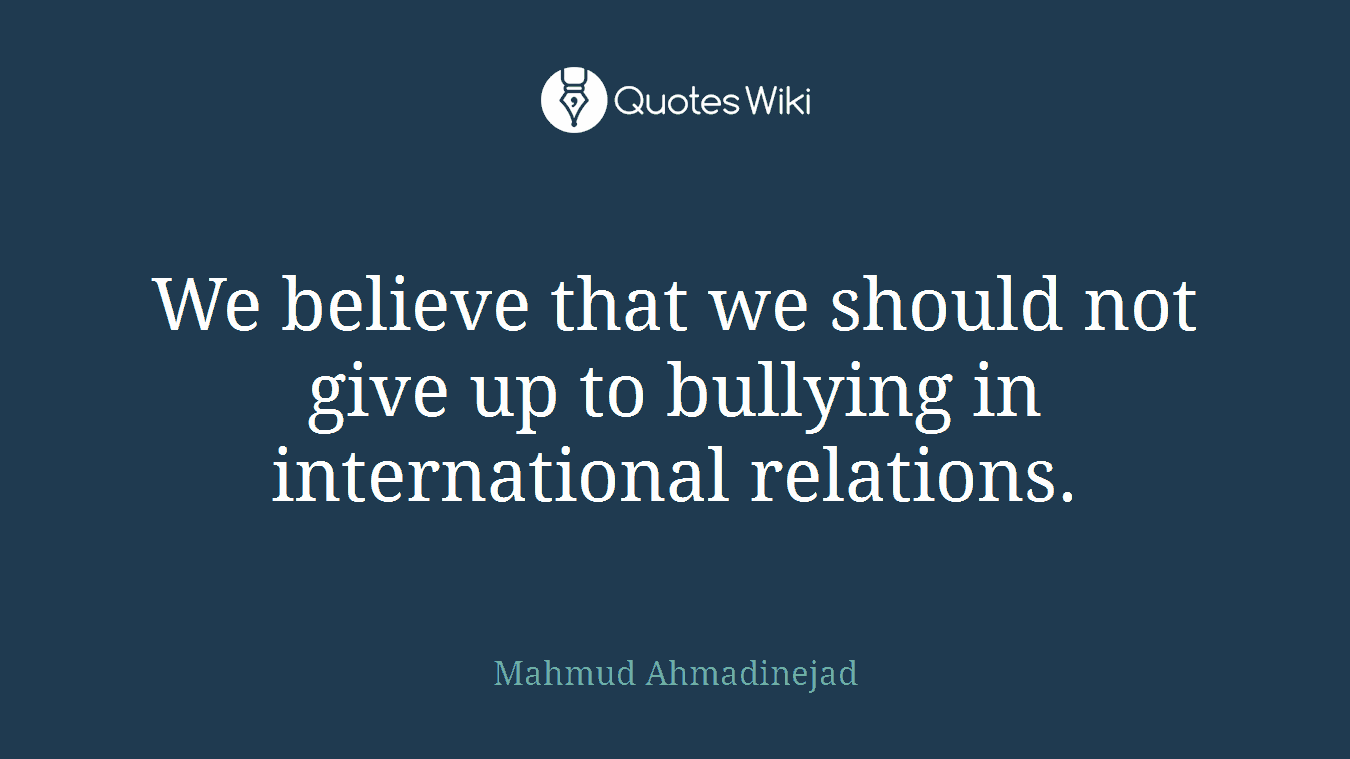We believe that we should not give up to bullying in international relations.