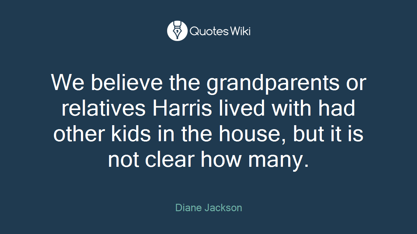 We believe the grandparents or relatives Harris lived with had other kids in the house, but it is not clear how many.