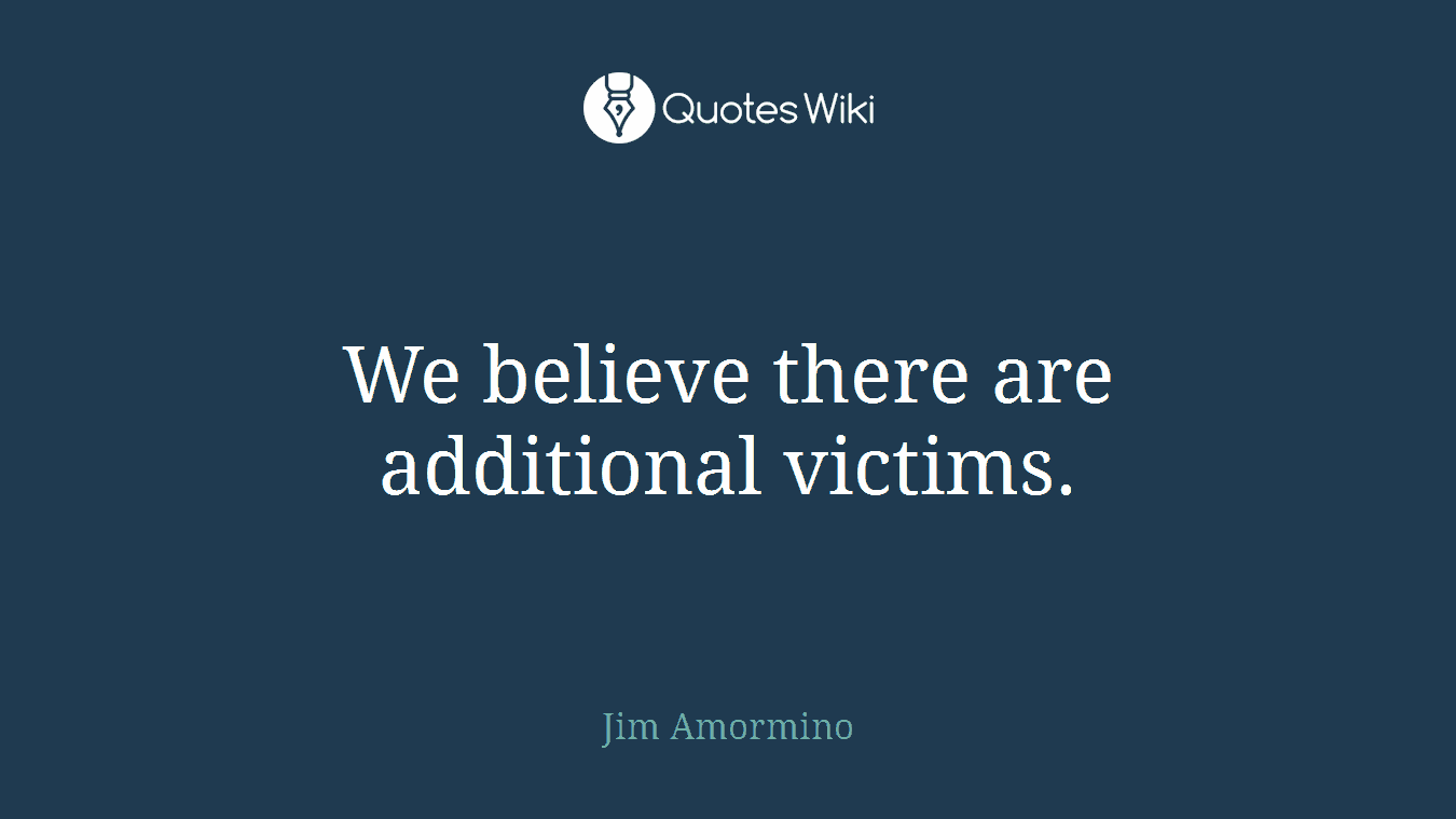 We believe there are additional victims.