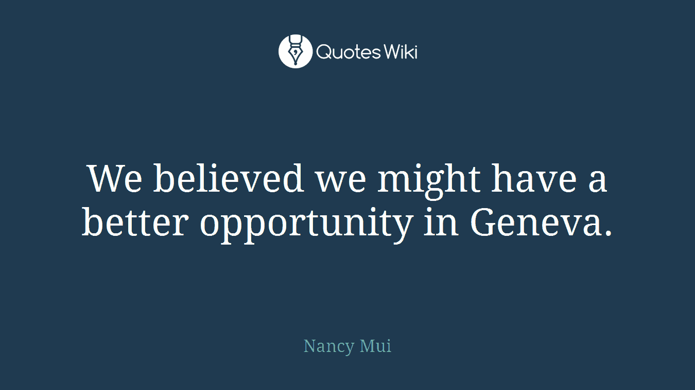We believed we might have a better opportunity in Geneva.