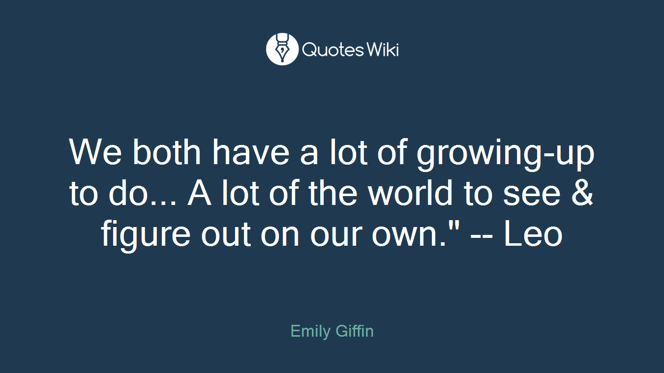 We both have a lot of growing-up to do... A lot of the world to see & figure out on our own." -- Leo