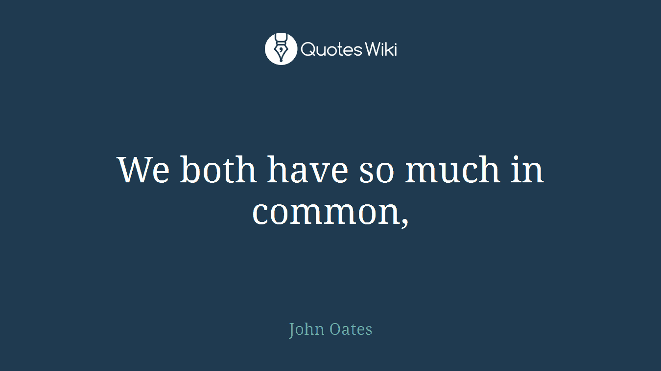 We both have so much in common,