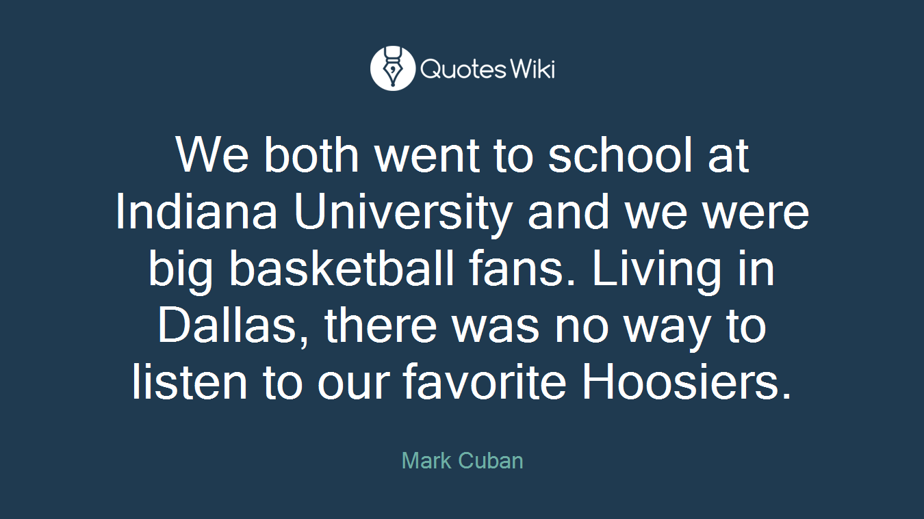 We both went to school at Indiana University and we were big basketball fans. Living in Dallas, there was no way to listen to our favorite Hoosiers.