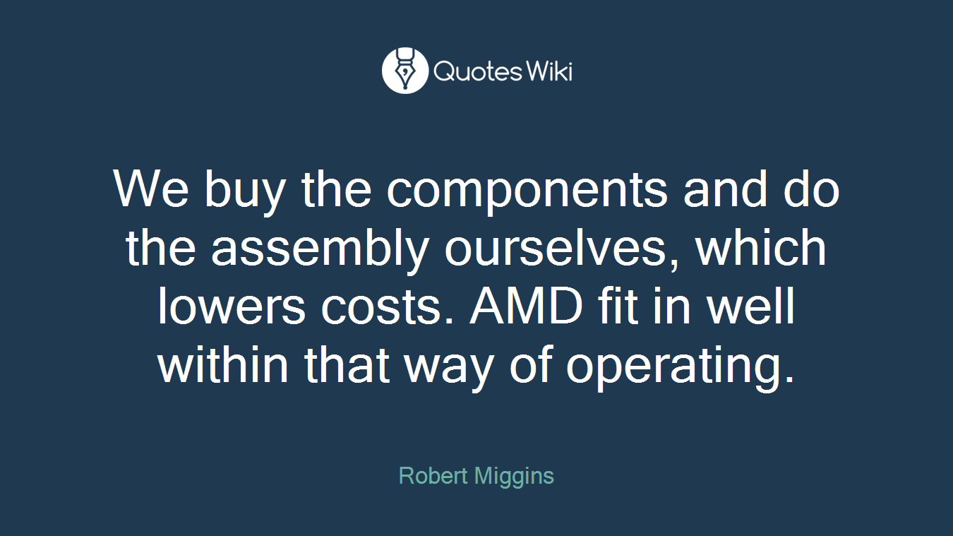 We buy the components and do the assembly ourselves, which lowers costs. AMD fit in well within that way of operating.