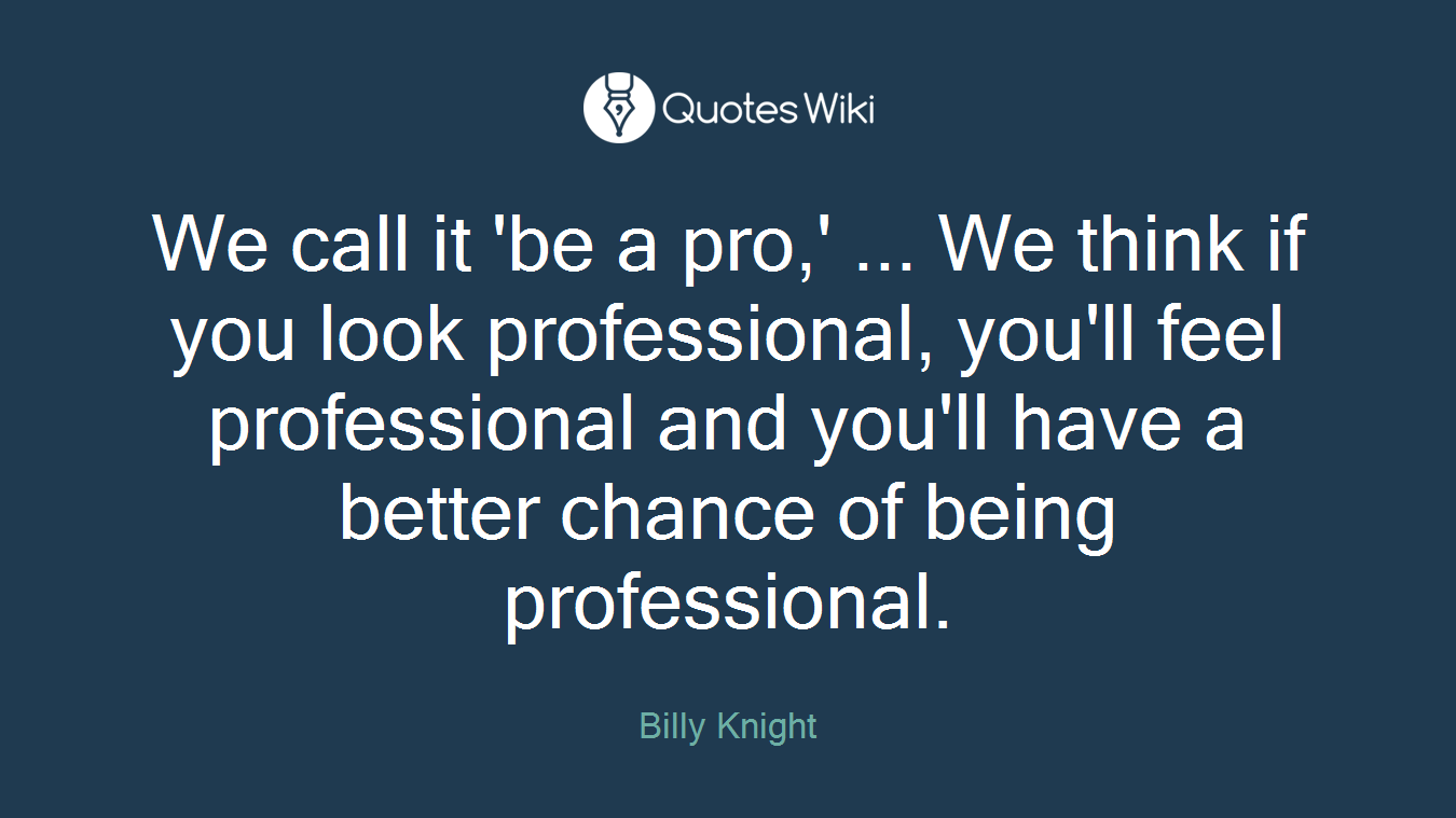 We call it 'be a pro,' ... We think if you look professional, you'll feel professional and you'll have a better chance of being professional.