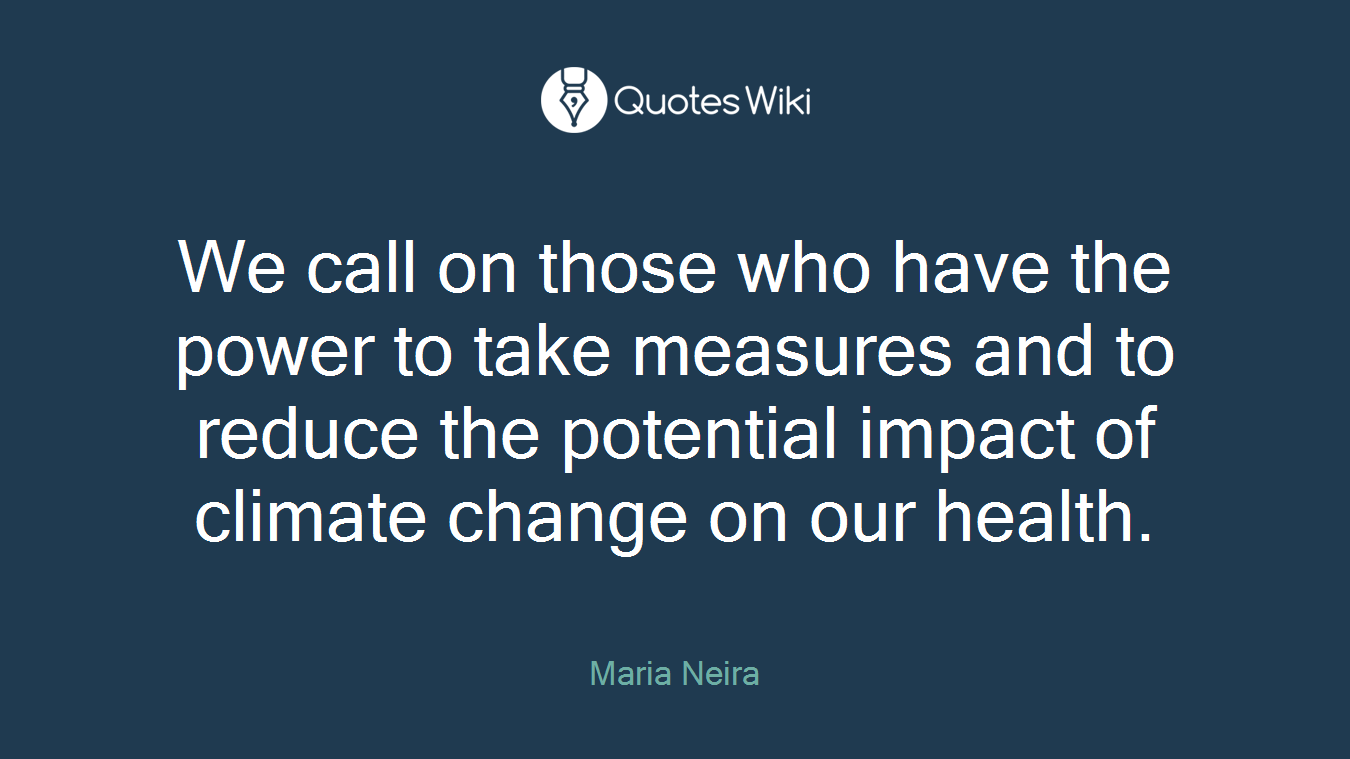 We call on those who have the power to take measures and to reduce the potential impact of climate change on our health.