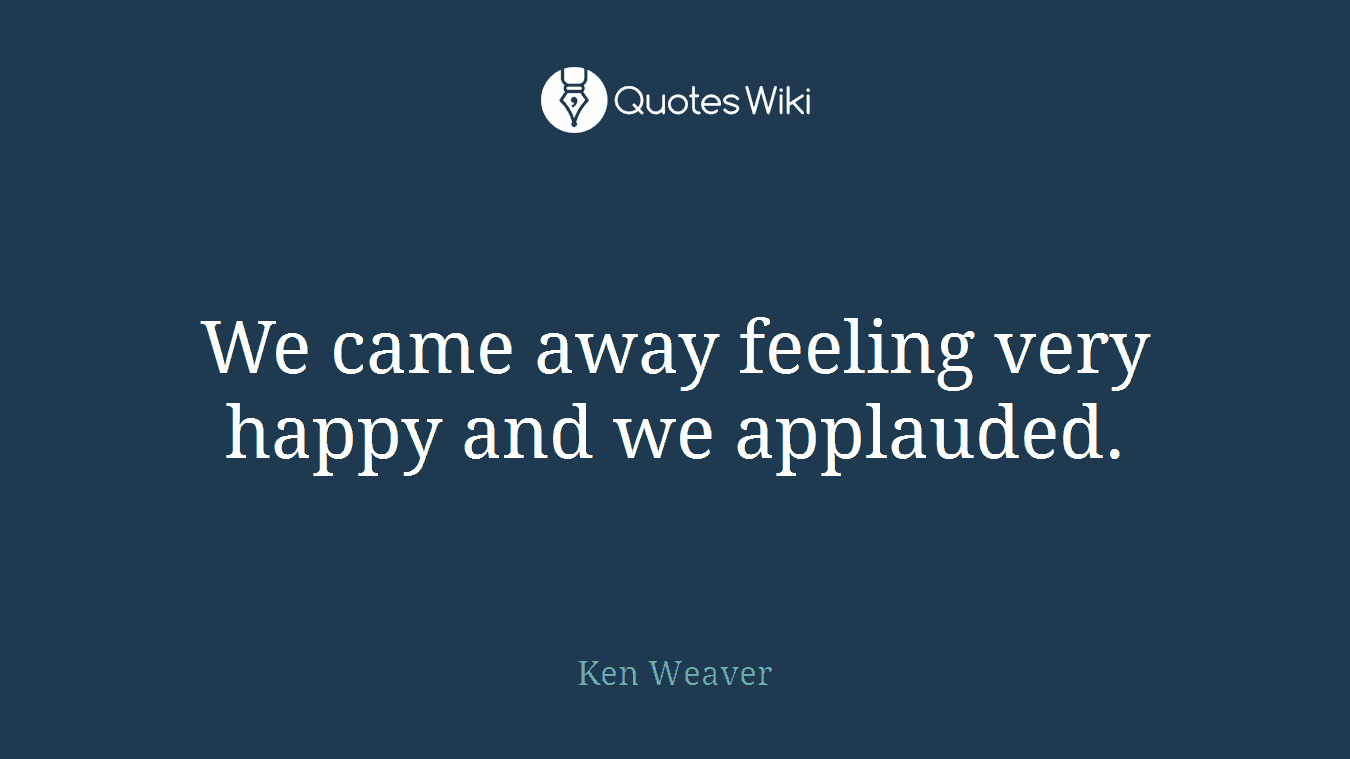 We came away feeling very happy and we applauded.
