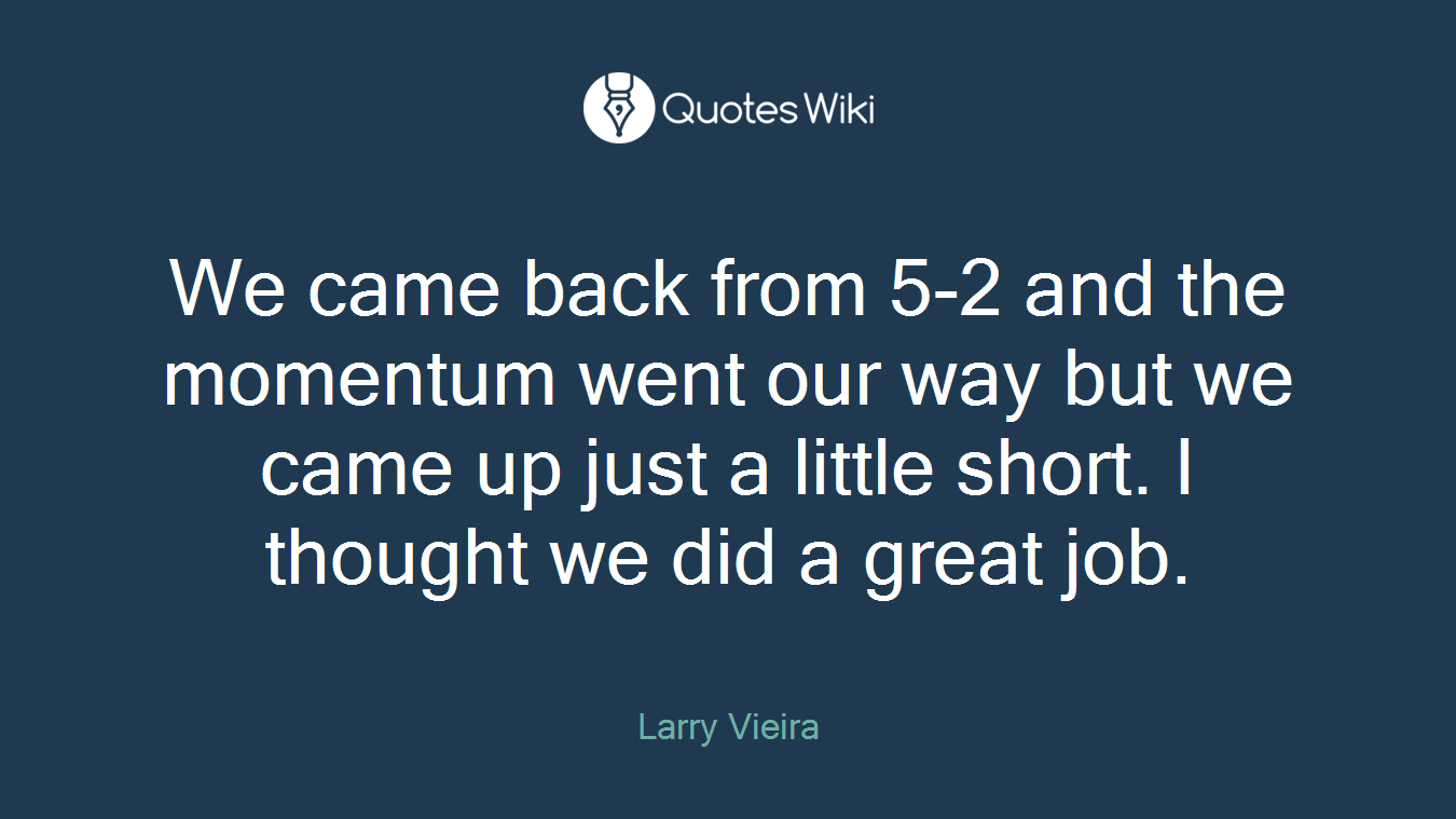 We came back from 5-2 and the momentum went our way but we came up just a little short. I thought we did a great job.