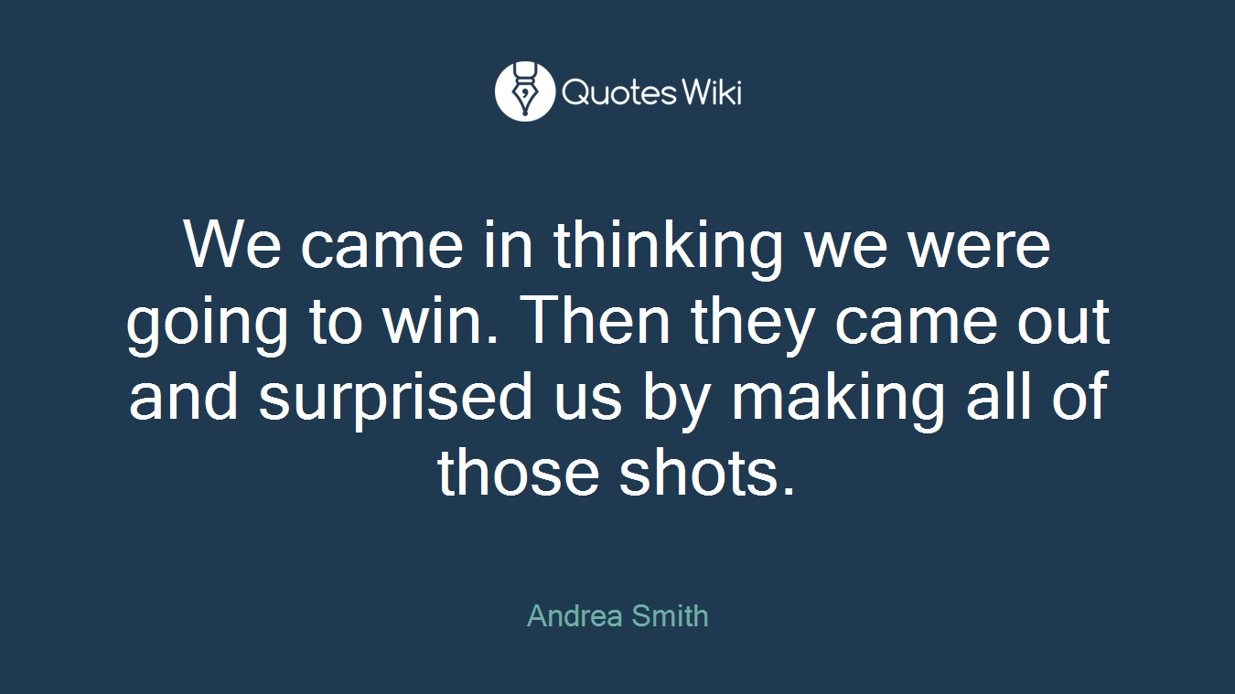 We came in thinking we were going to win. Then they came out and surprised us by making all of those shots.