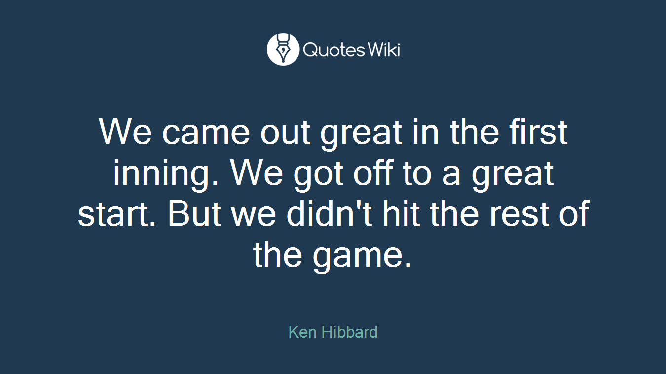 We came out great in the first inning. We got off to a great start. But we didn't hit the rest of the game.