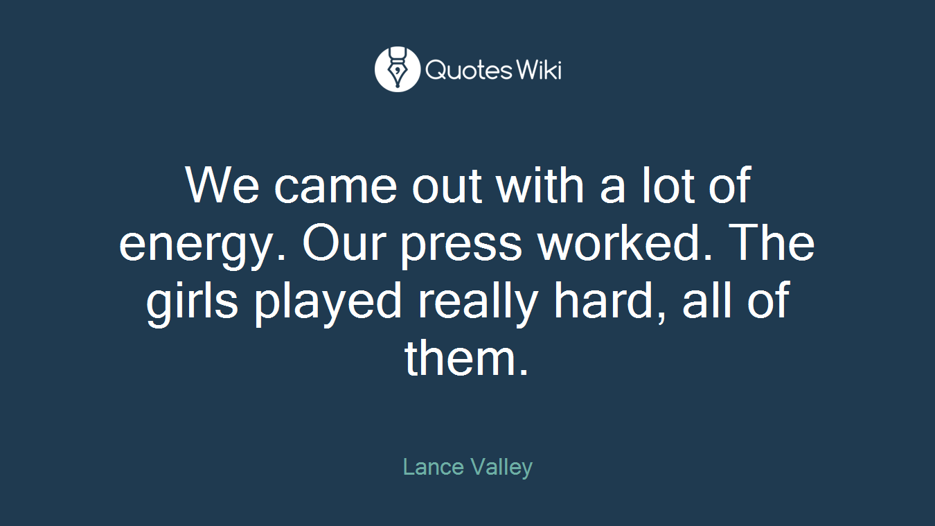 We came out with a lot of energy. Our press worked. The girls played really hard, all of them.