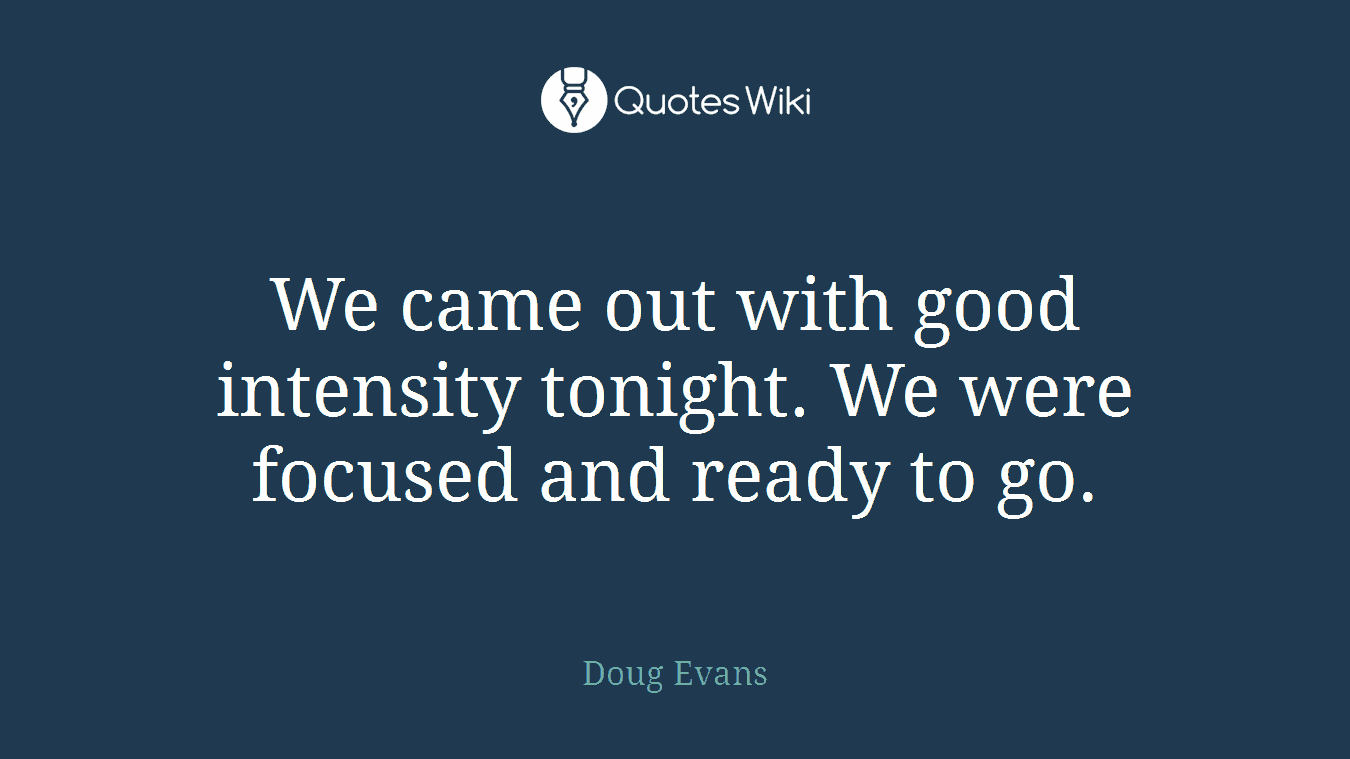 We came out with good intensity tonight. We were focused and ready to go.