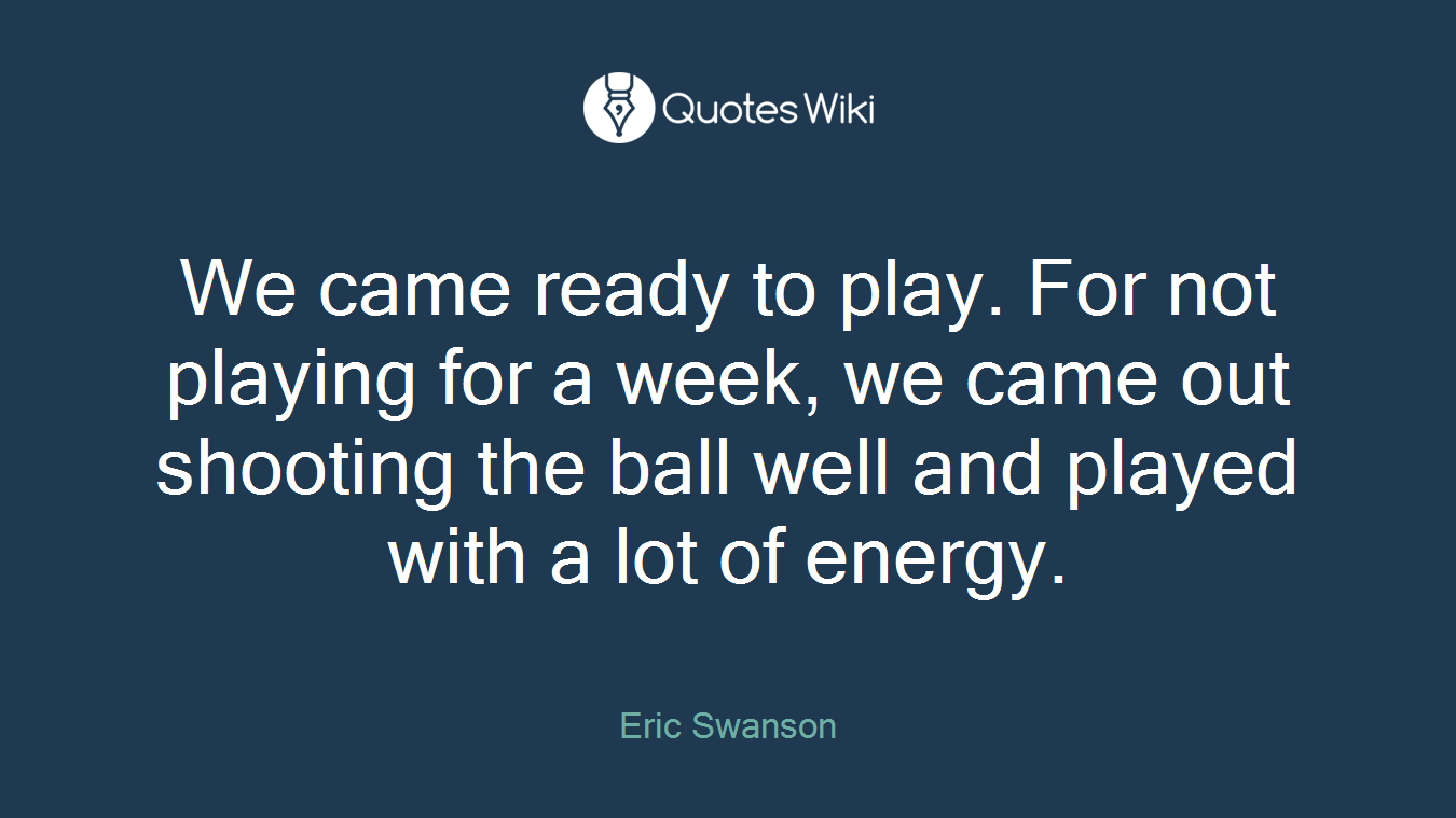 We came ready to play. For not playing for a week, we came out shooting the ball well and played with a lot of energy.
