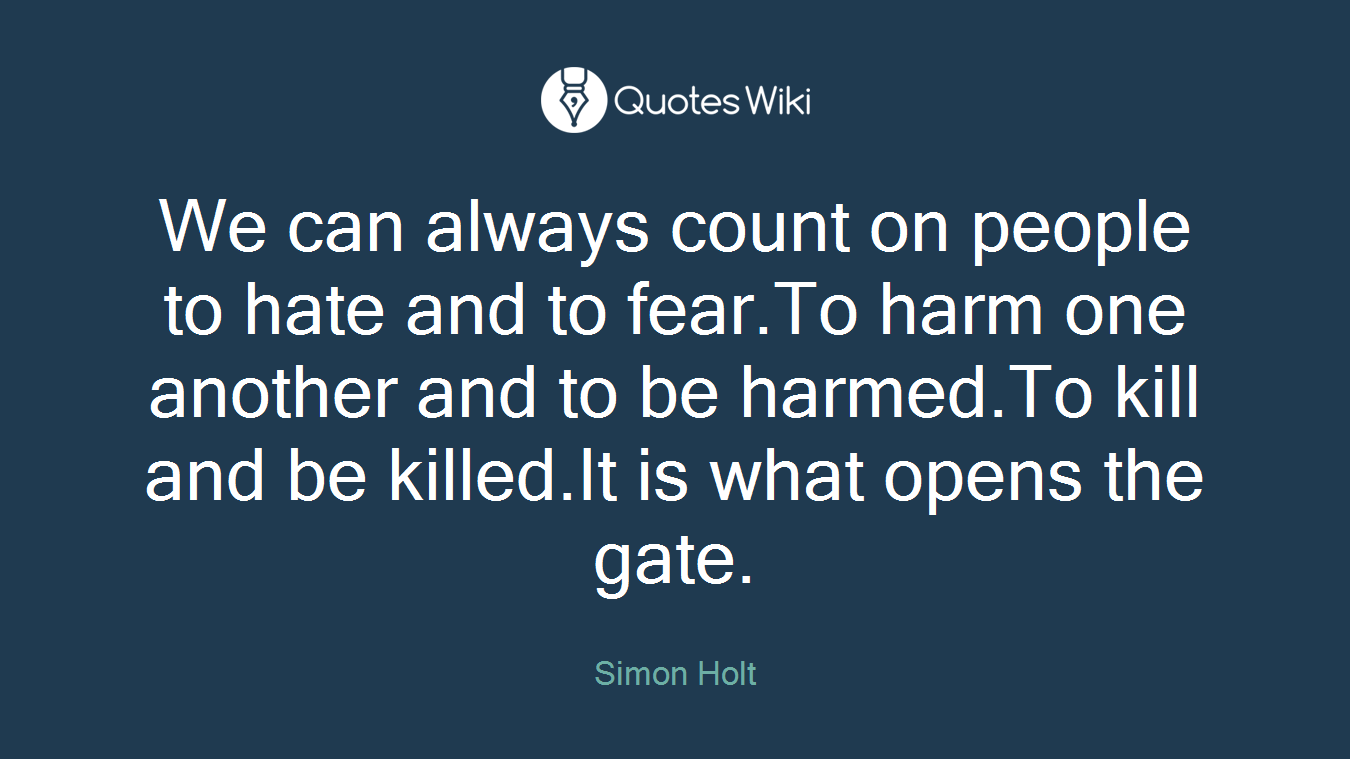 We can always count on people to hate and to fear.To harm one another and to be harmed.To kill and be killed.It is what opens the gate.