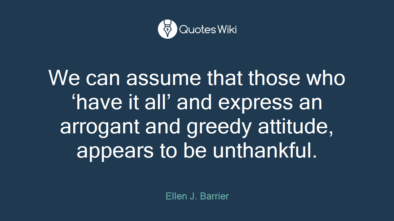 We can assume that those who ‘have it all’ and express an arrogant and greedy attitude, appears to be unthankful.