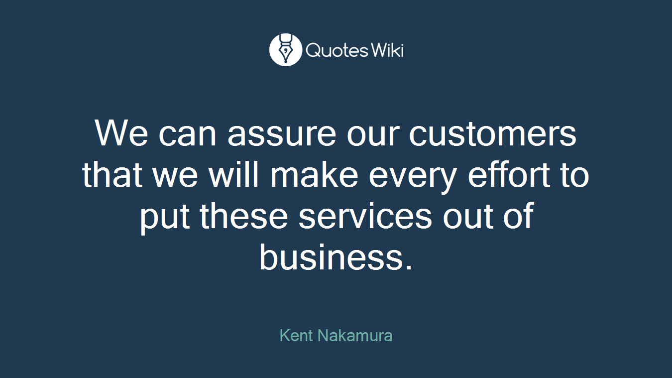 We can assure our customers that we will make every effort to put these services out of business.