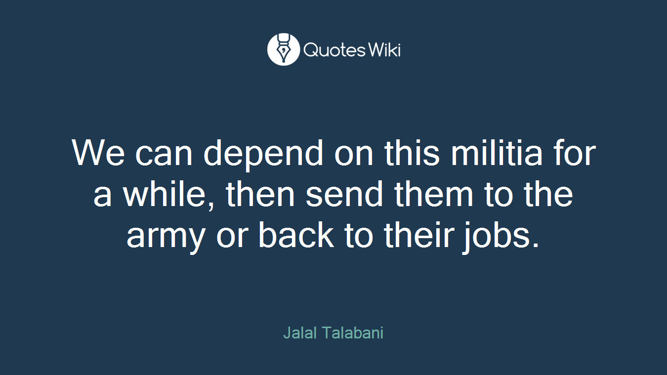 We can depend on this militia for a while, then send them to the army or back to their jobs.