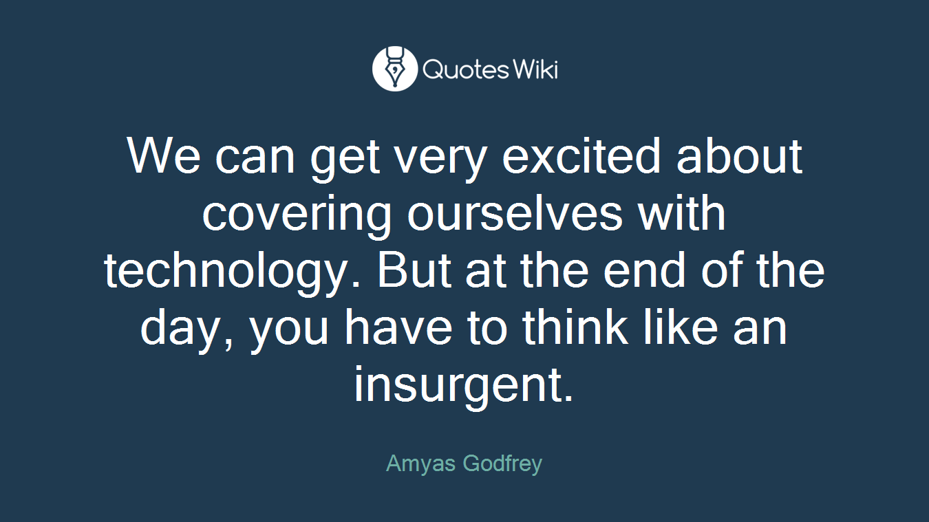 We can get very excited about covering ourselves with technology. But at the end of the day, you have to think like an insurgent.