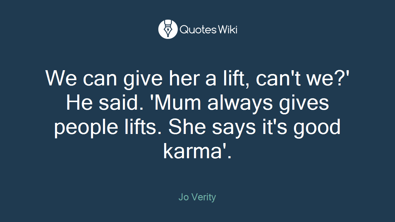We can give her a lift, can't we?' He said. 'Mum always gives people lifts. She says it's good karma'.
