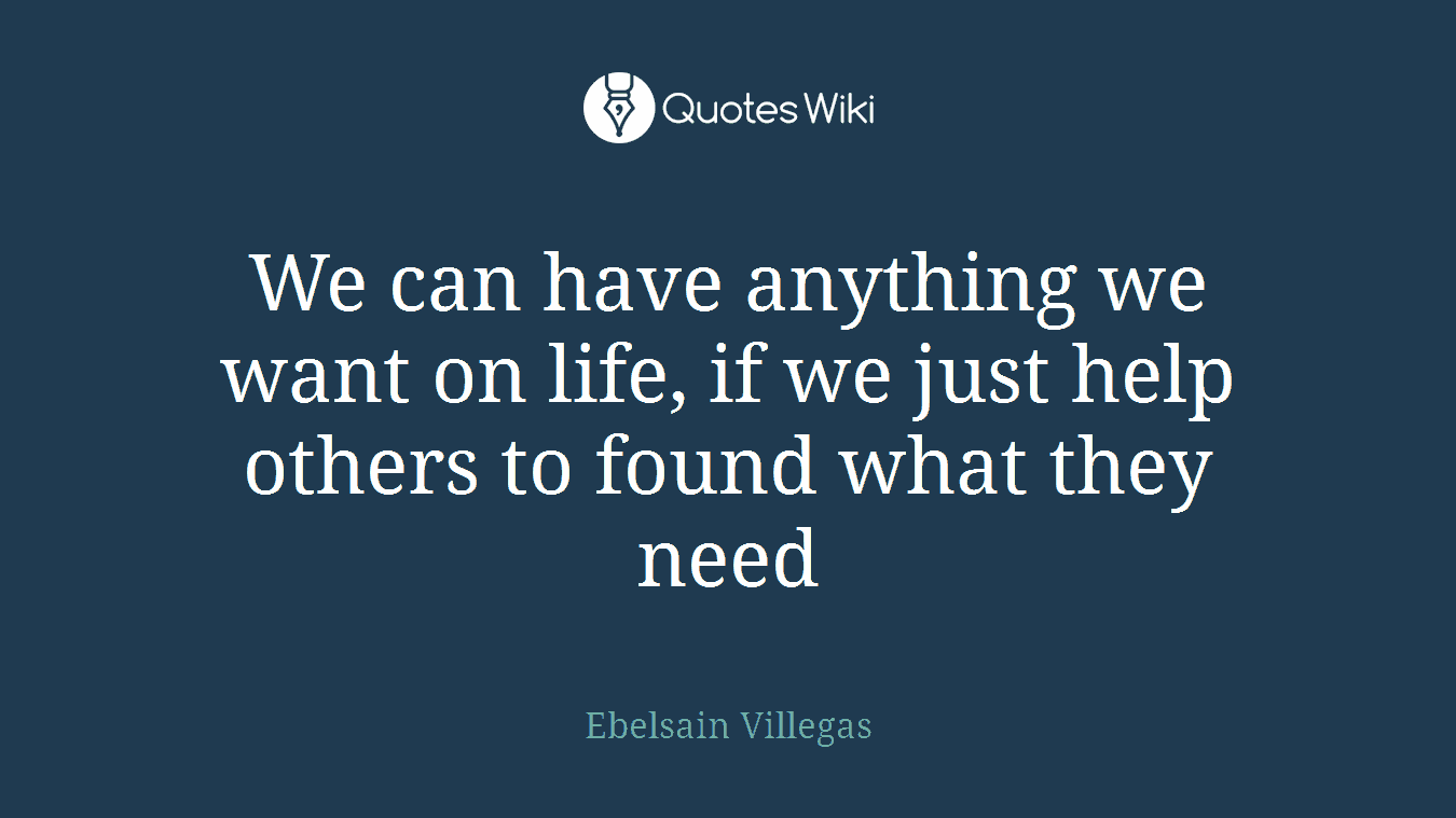 We can have anything we want on life, if we just help others to found what they need