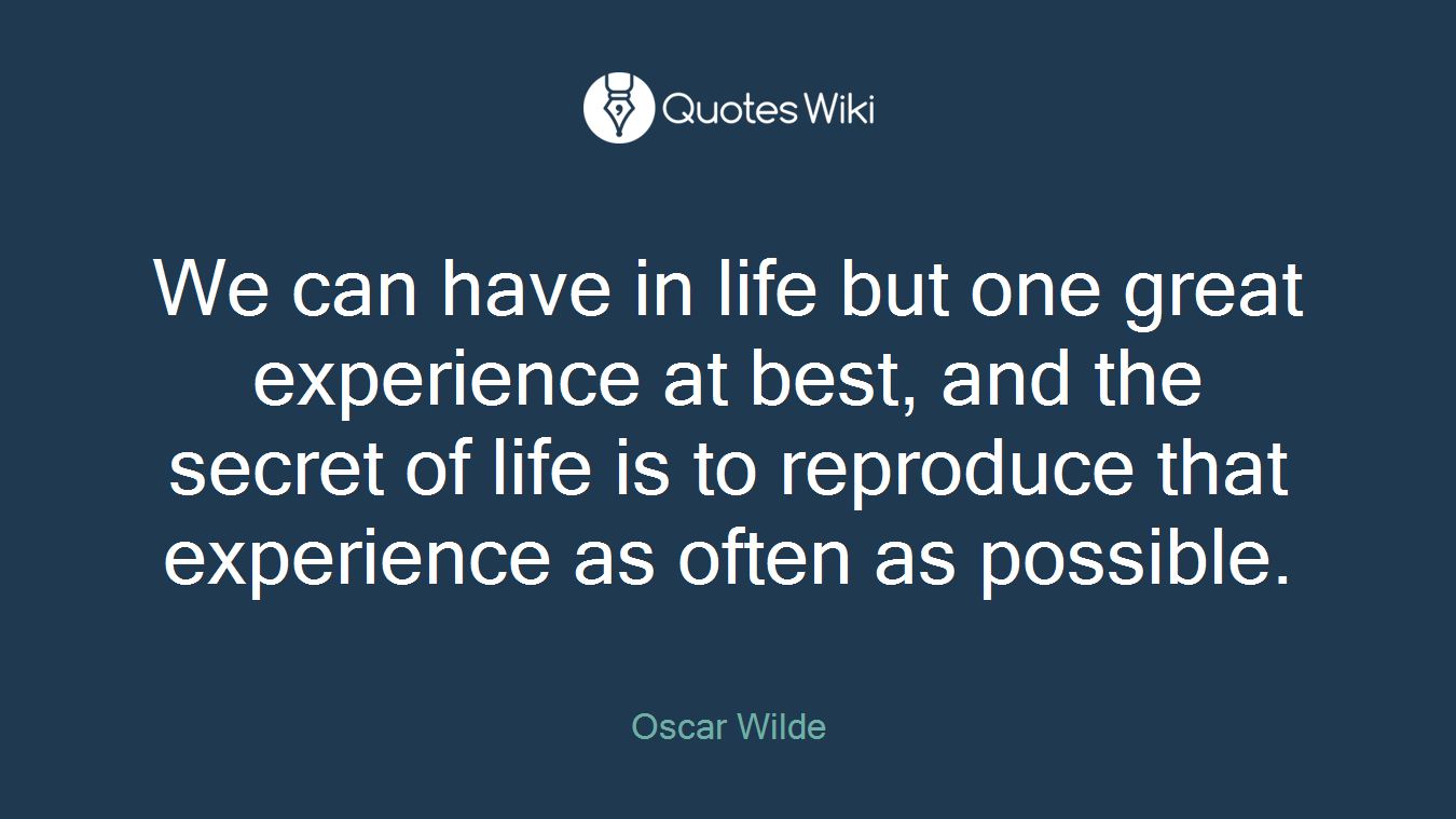 We can have in life but one great experience at best, and the secret of life is to reproduce that experience as often as possible.