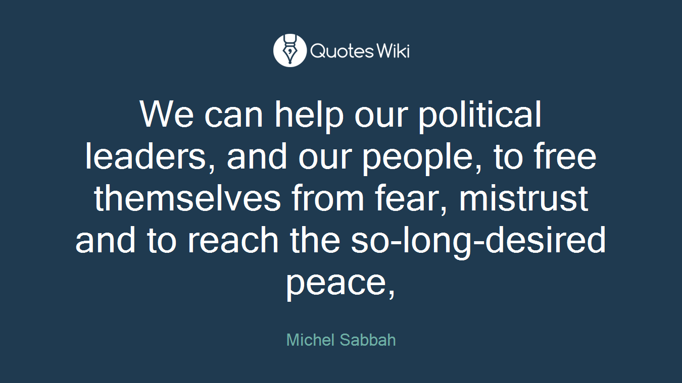 We can help our political leaders, and our people, to free themselves from fear, mistrust and to reach the so-long-desired peace,