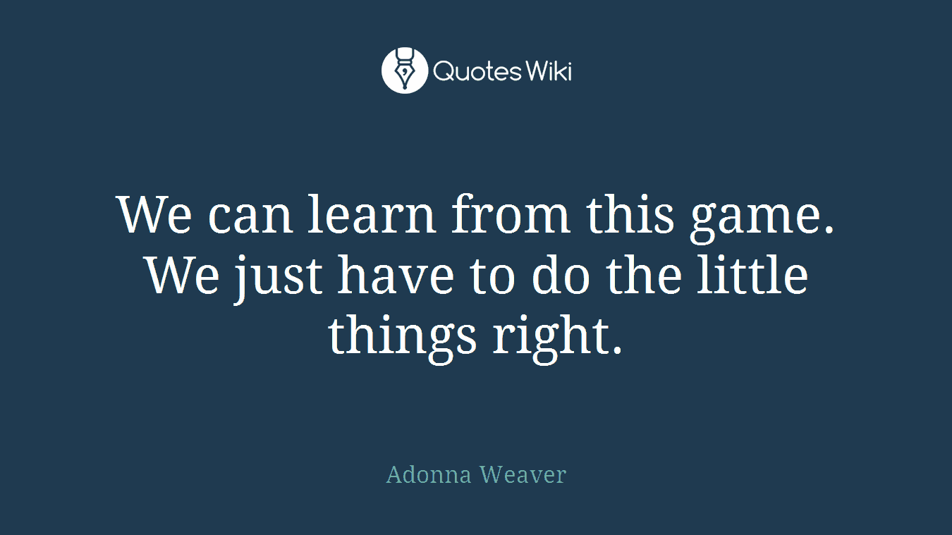 We can learn from this game. We just have to do the little things right.