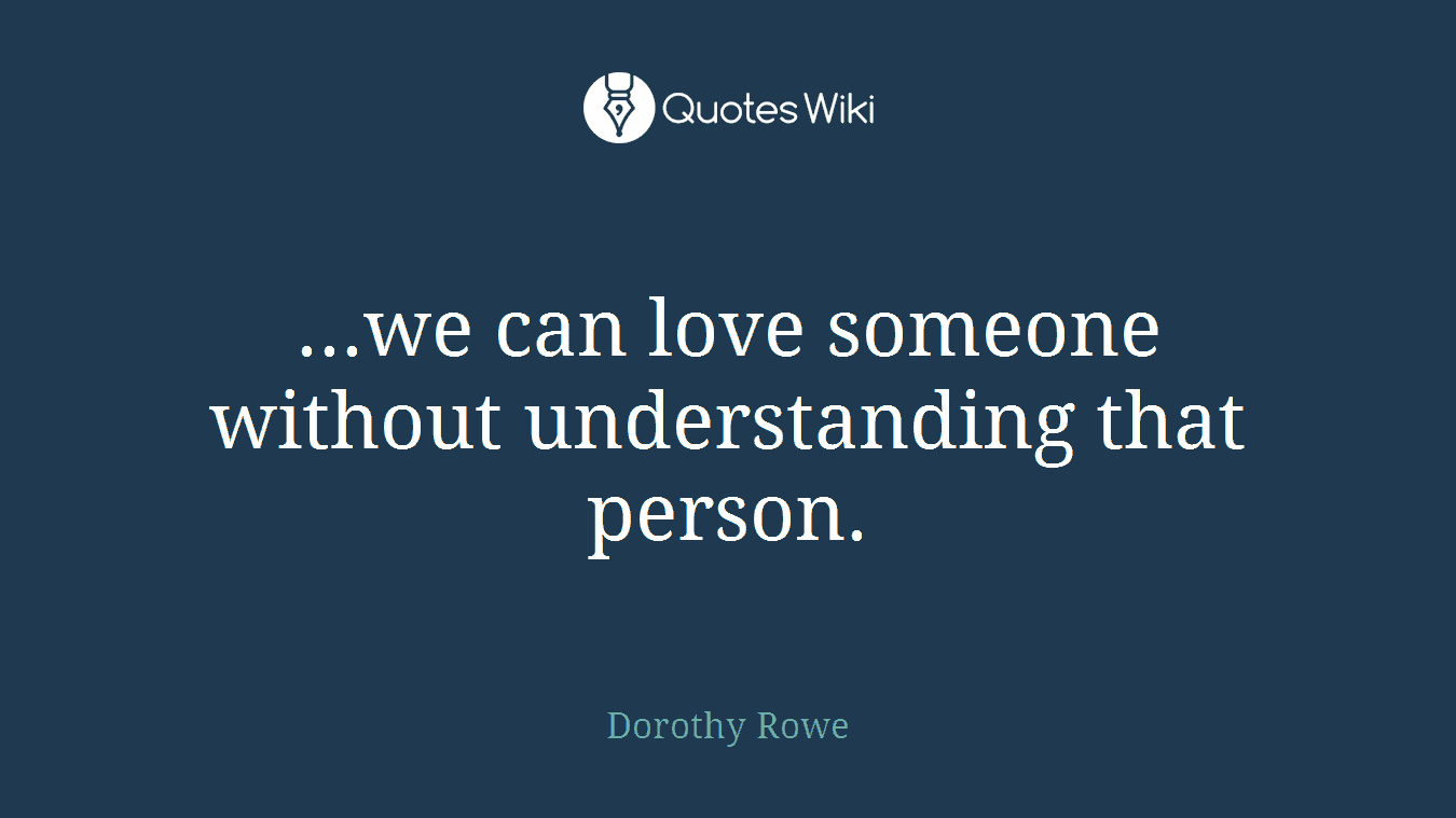 ...we can love someone without understanding that person.