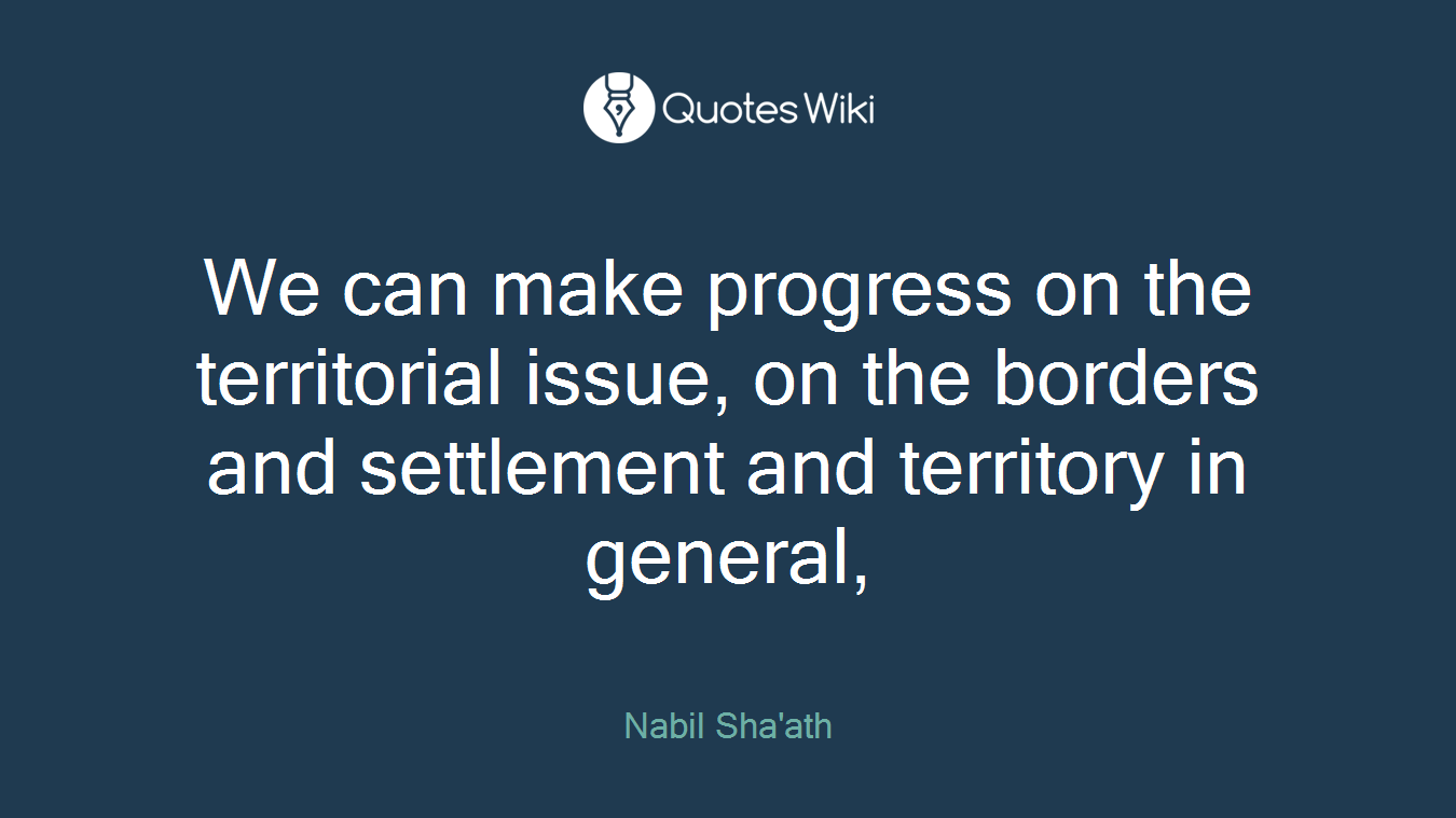 We can make progress on the territorial issue, on the borders and settlement and territory in general,