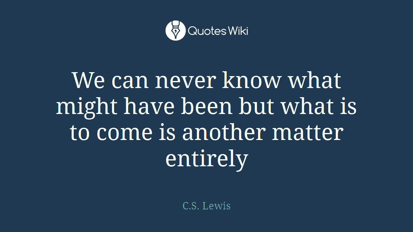 We can never know what might have been but what is to come is another matter entirely