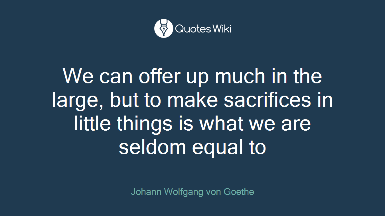 We can offer up much in the large, but to make sacrifices in little things is what we are seldom equal to