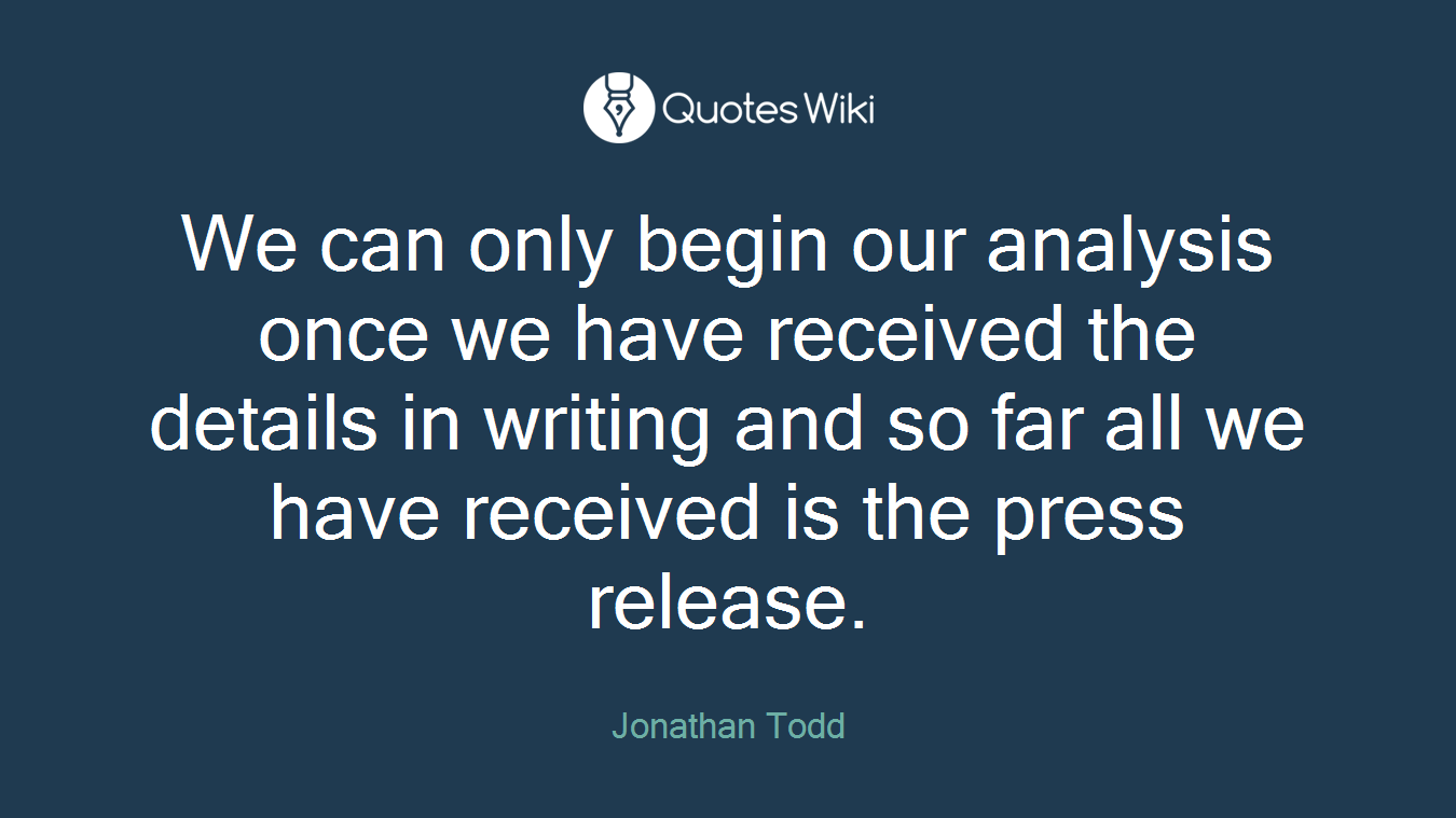 We can only begin our analysis once we have received the details in writing and so far all we have received is the press release.