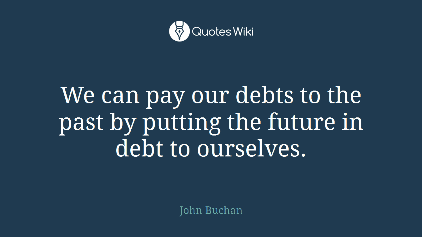 We can pay our debts to the past by putting the future in debt to ourselves.