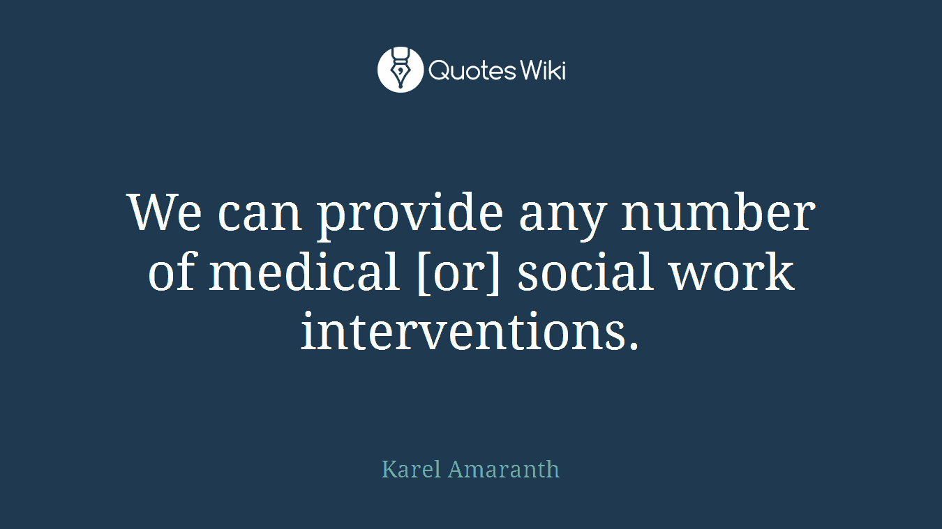We can provide any number of medical [or] social work interventions.
