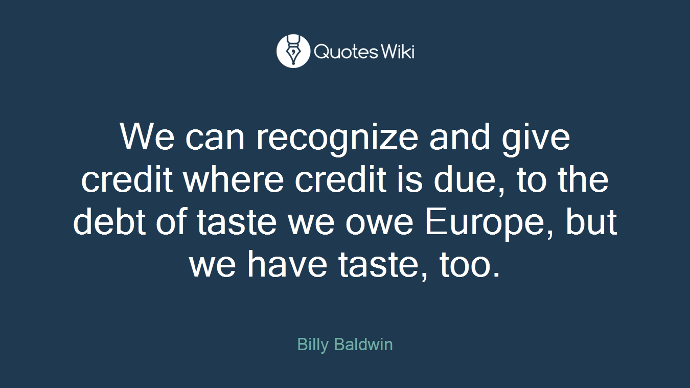 We can recognize and give credit where credit is due, to the debt of taste we owe Europe, but we have taste, too.