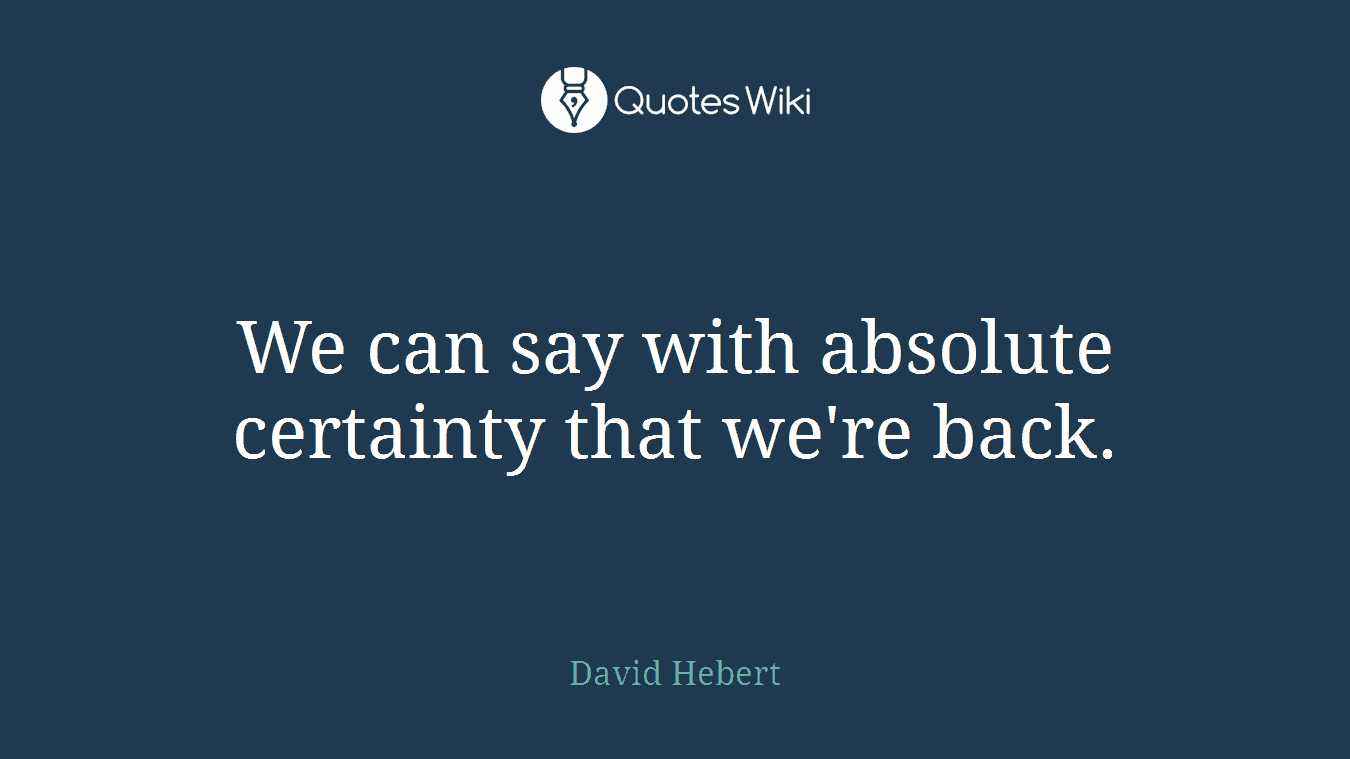 We can say with absolute certainty that we're back.