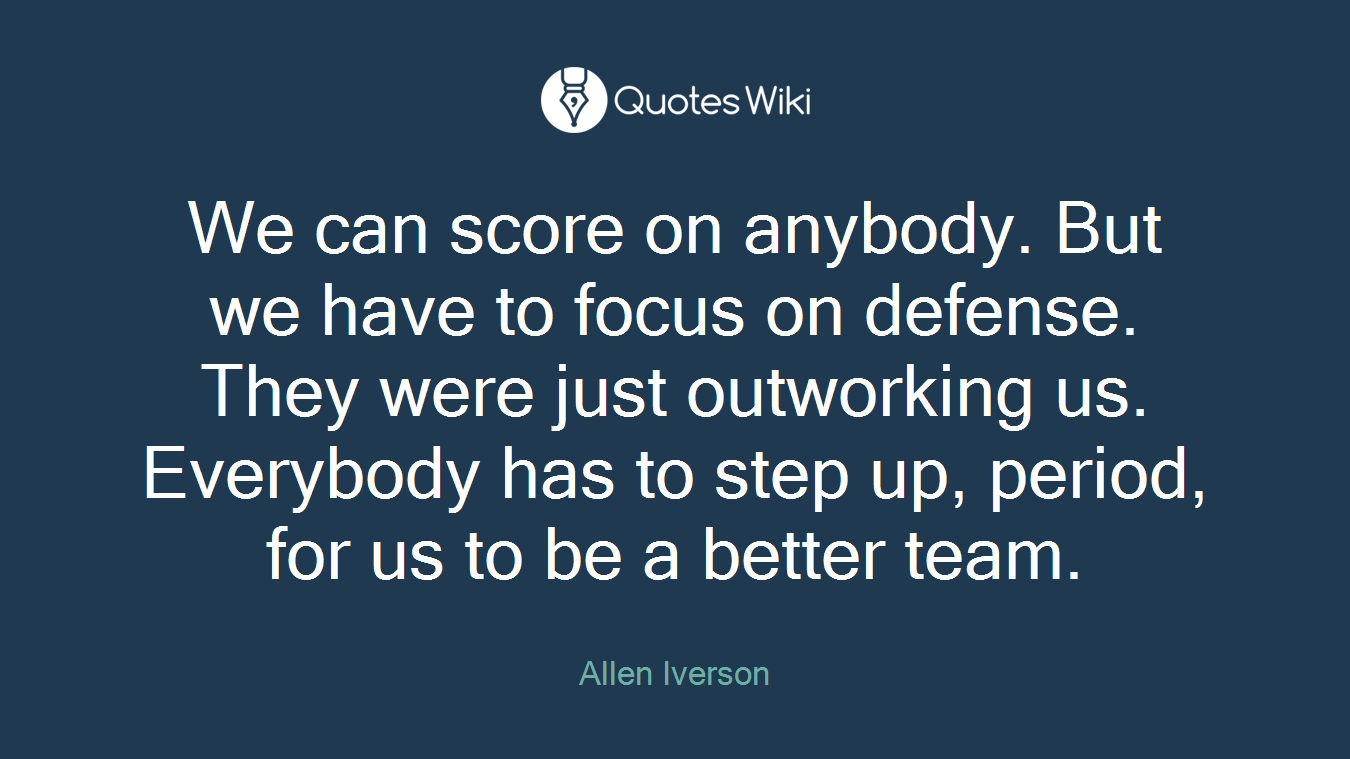 We can score on anybody. But we have to focus on defense. They were just outworking us. Everybody has to step up, period, for us to be a better team.