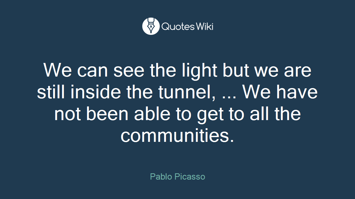 We can see the light but we are still inside the tunnel, ... We have not been able to get to all the communities.