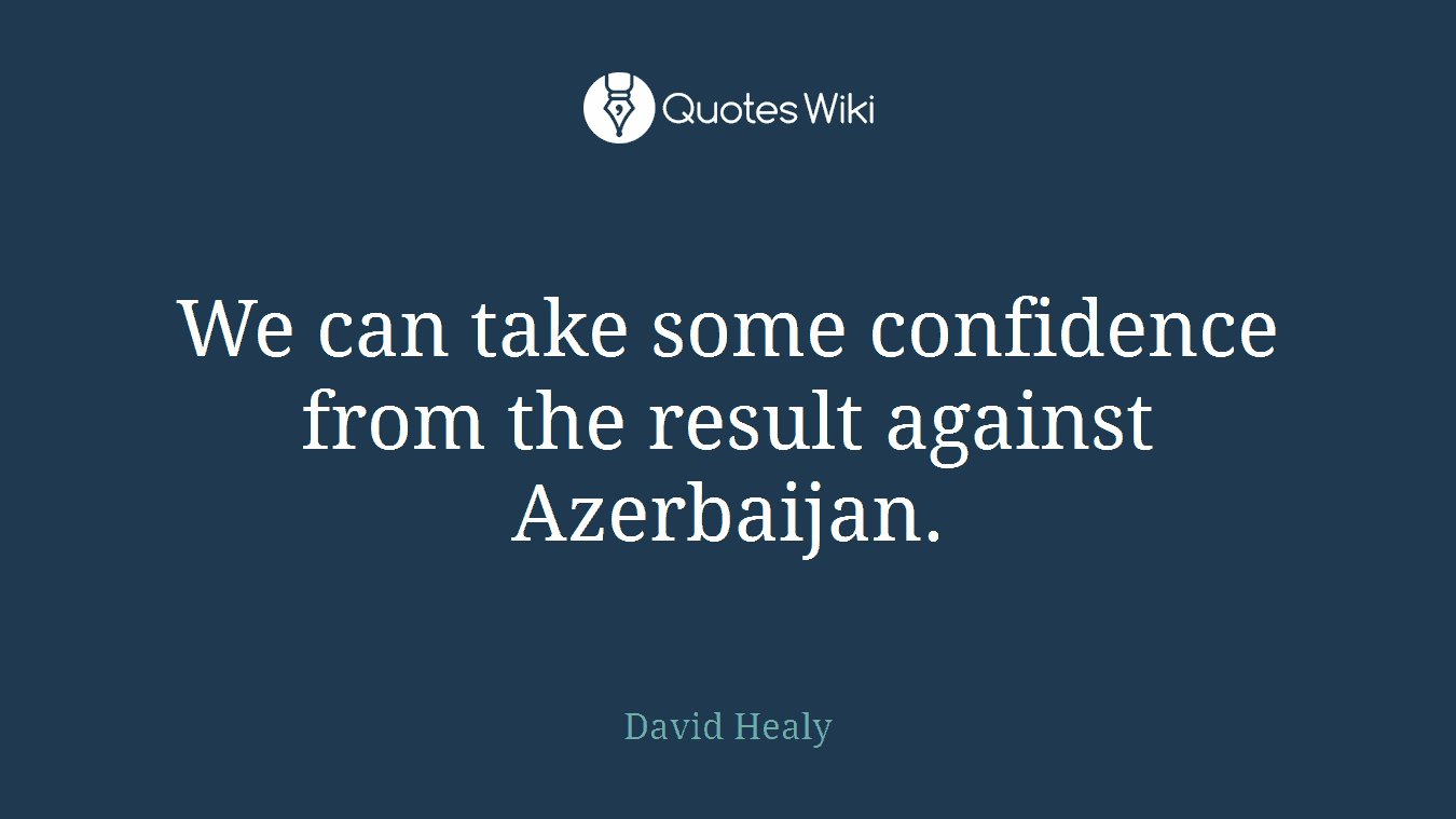We can take some confidence from the result against Azerbaijan.