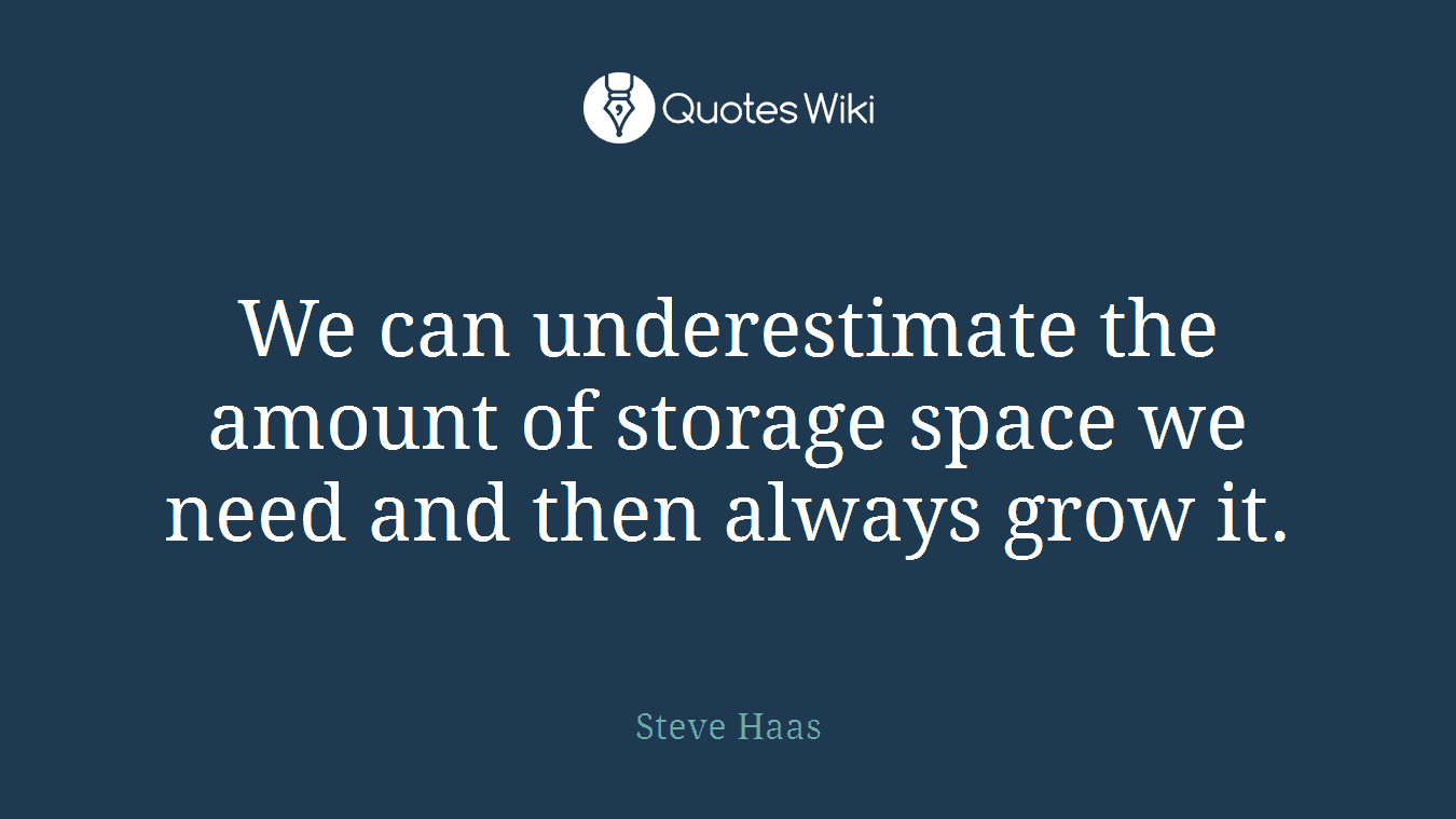 We can underestimate the amount of storage space we need and then always grow it.
