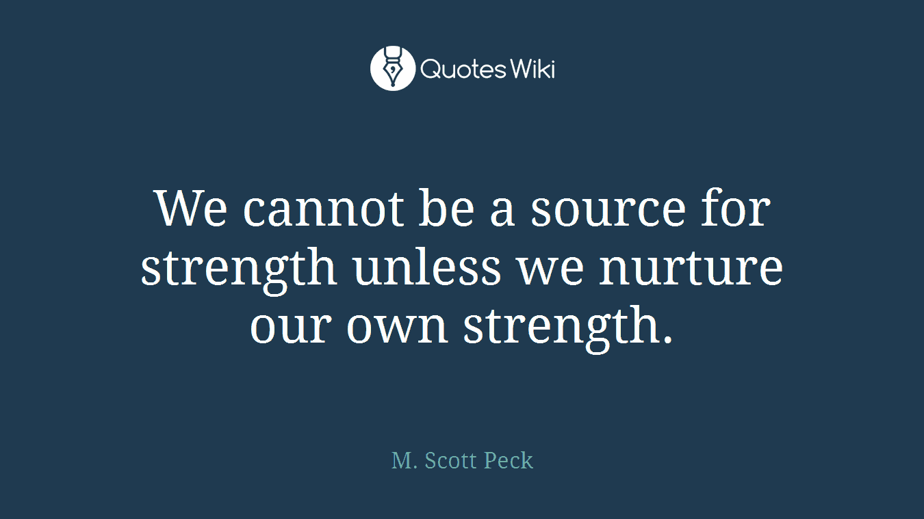 We cannot be a source for strength unless we nurture our own strength.